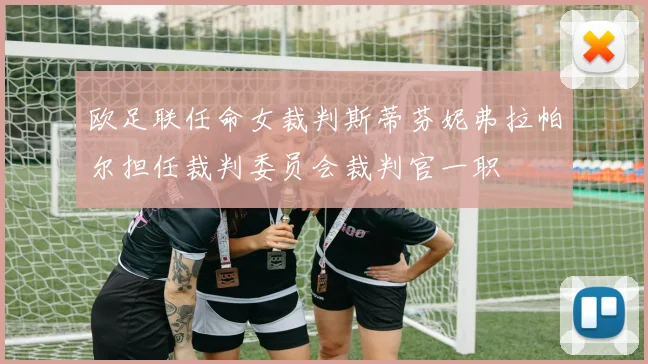 欧足联任命女裁判斯蒂芬妮弗拉帕尔担任裁判委员会裁判官一职