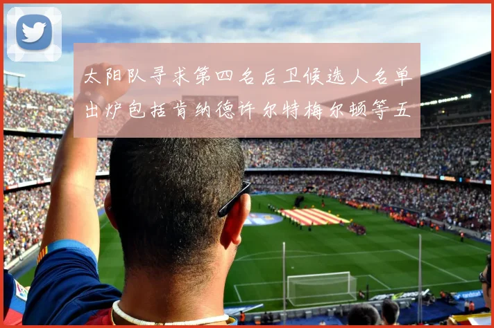 太阳队寻求第四名后卫候选人名单出炉包括肯纳德许尔特梅尔顿等五位球员