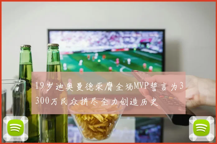 19岁迪奥曼德荣膺全场MVP誓言为3300万民众拼尽全力创造历史