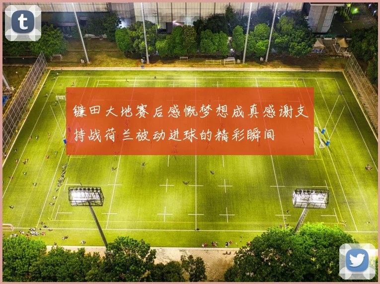 镰田大地赛后感慨梦想成真感谢支持战荷兰被动进球的精彩瞬间